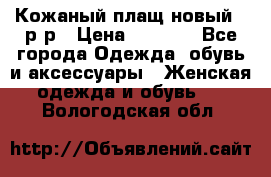 Кожаный плащ новый 50р-р › Цена ­ 3 000 - Все города Одежда, обувь и аксессуары » Женская одежда и обувь   . Вологодская обл.